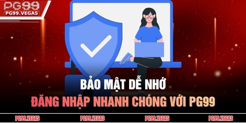 Quên Mật Khẩu Pg99 – Hướng Dẫn Chi Tiết Lấy Lại Tài Khoản 3 Bảo mật dễ nhớ, đăng nhập nhanh chóng với PG99