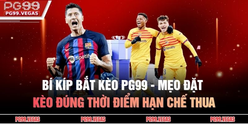 Bí Kíp Bắt Kèo PG99 - Mẹo Đặt Kèo Đúng Thời Điểm Hạn Chế Thua 1 bí kíp bắt kèo PG99