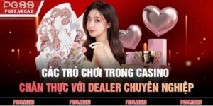 Các Trò Chơi Trong Casino Chân Thực Với Dealer Chuyên Nghiệp 1 Các trò chơi trong casino