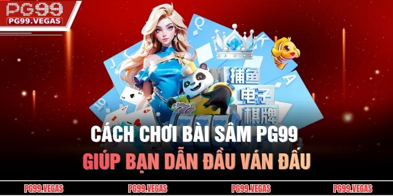 Hướng Dẫn Cách Chơi Bài Sâm PG99 Từ Cơ Bản Đến Nâng Cao 2 Cách chơi bài sâm PG99 giúp bạn dẫn đầu ván đấu