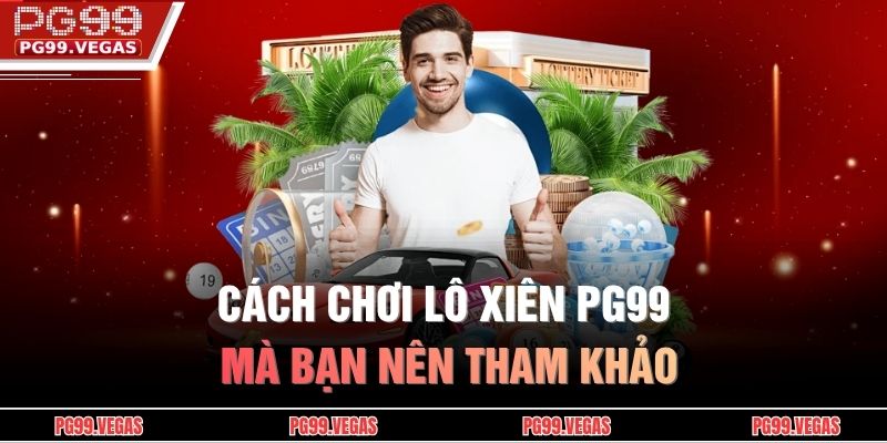 Lô Xiên PG99 - Những Kinh Nghiệm Vàng Để Chiến Thắng 3 Cách chơi Lô Xiên PG99 mà bạn nên tham khảo