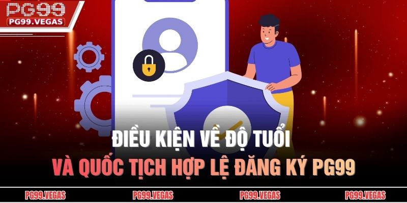 Đăng ký PG99 – Cách thực hiện và lưu ý quan trọng cần biết 2 Điều kiện về độ tuổi và quốc tịch hợp lệ đăng ký PG99