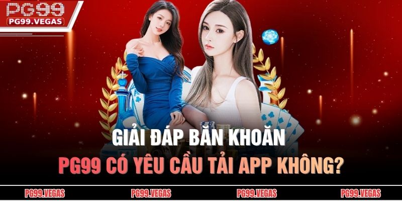 Trang chủ 29 Giải đáp băn khoăn PG99 có yêu cầu tải app không?