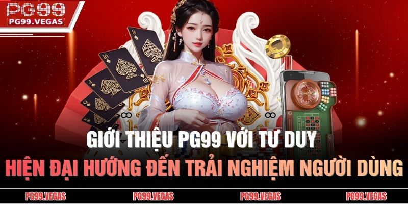 Giới thiệu PG99 với tư duy hiện đại hướng đến trải nghiệm người dùng