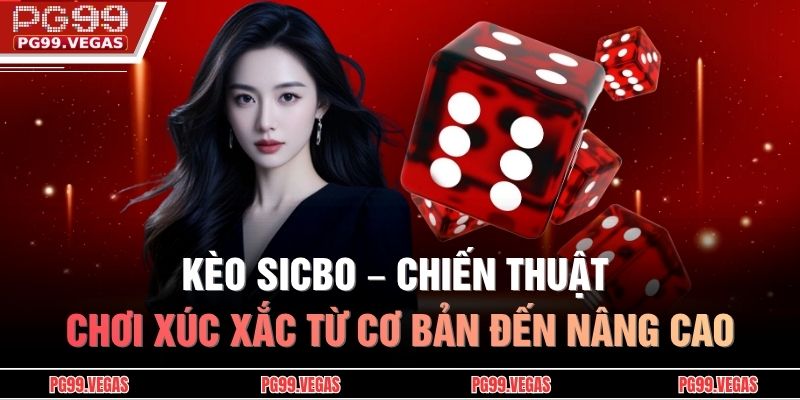 Kèo Sicbo – Chiến Thuật Chơi Xúc Xắc Từ Cơ Bản Đến Nâng Cao 7 Kèo Sicbo
