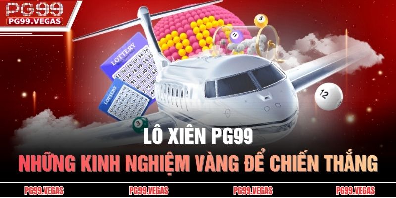 Lô Xiên PG99 - Những Kinh Nghiệm Vàng Để Chiến Thắng 1 Lô Xiên PG99