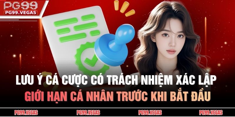 Lưu ý cá cược có trách nhiệ xác lập giới hạn cá nhân trước khi bắt đầu
