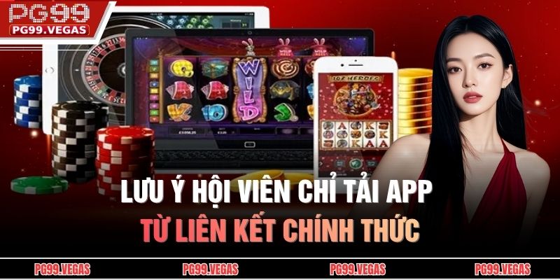 Tải app PG99 – Trải nghiệm tiện lợi, tốc độ trong tầm tay 4 Lưu ý hội viên chỉ tải app từ liên kết chính thức
