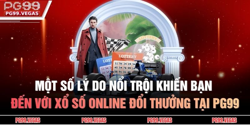 Một số lý do nổi trội khiến bạn đến với xổ số online đổi thưởng tại PG99