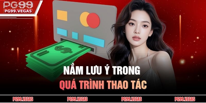 Rút Tiền PG99 Nhanh Chóng, Chi Tiết Từng Bước, Tiện Lợi 4 Nắm lưu ý trong quá trình thao tác