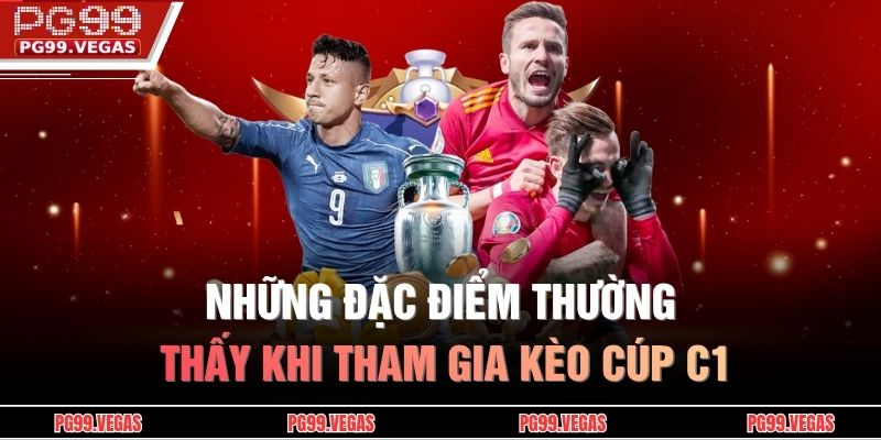 Những đặc điểm thường thấy khi tham gia kèo cúp C1