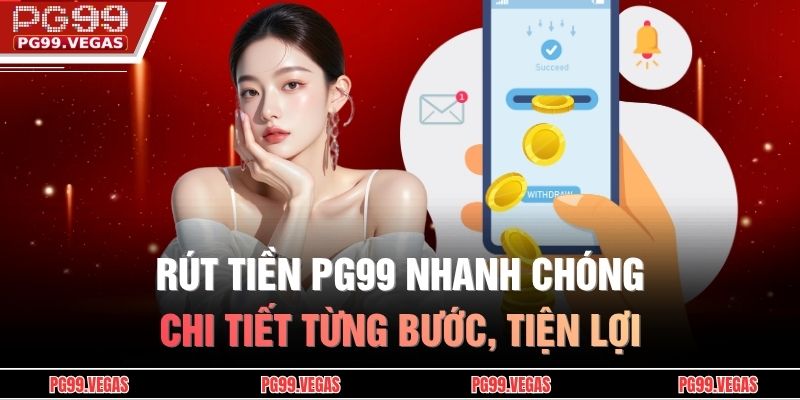 Rút Tiền PG99 Nhanh Chóng, Chi Tiết Từng Bước, Tiện Lợi 9 Rút tiền PG99