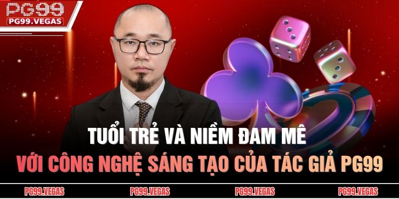 Tuổi trẻ và niềm đam mê với công nghệ sáng tạo của tác giả PG99