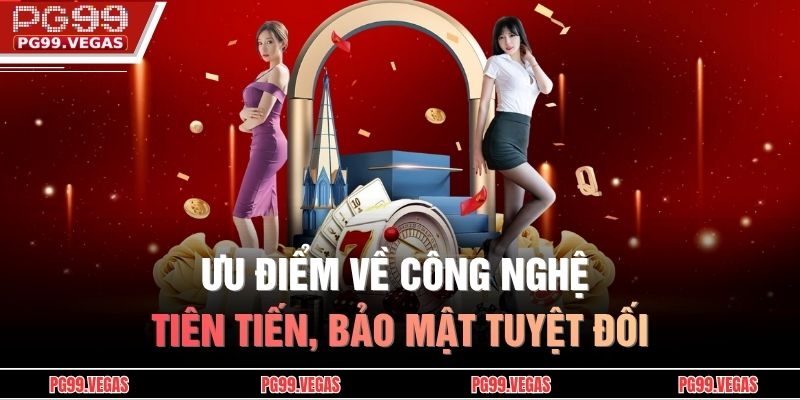 Ưu điểm về công nghệ tiên tiến, bảo mật tuyệt đối