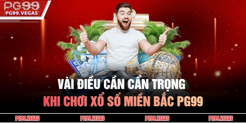 Xổ Số Miền Bắc PG99 - Nơi Biến Những Con Số Thành Phần Thưởng Lớn 4 Vài điều cần cẩn trọng khi chơi Xổ số miền Bắc PG99