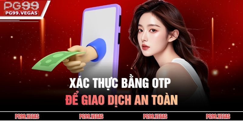 Rút Tiền PG99 Nhanh Chóng, Chi Tiết Từng Bước, Tiện Lợi 3 Xác thực bằng OTP để giao dịch an toàn.